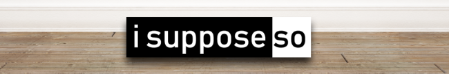 I Suppose So